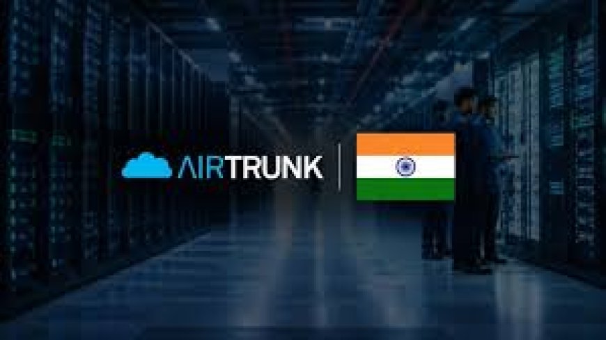 AirTrunk Unveils $30 Billion Investment Plan for 5 GWW AI Data Centre Expansion Across India